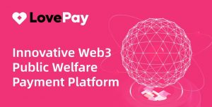 Web3支付平台LovePay获WPP集团战略投资,携手共建“超级支付生态”-链动未来